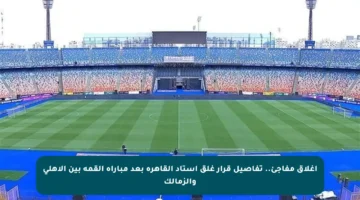 إغلاق مفاجئ.. تفاصيل قرار غلق استاد القاهرة بعد مباراة القمة بين الأهلي والزمالك